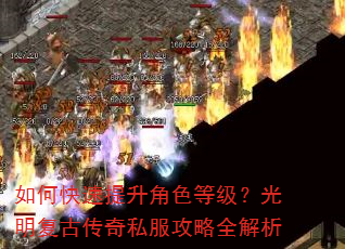 如何快速提升角色等级?光明复古传奇私服攻略全解析 如何快速提升角色等级?光明复古传奇私服攻略全解析