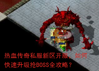 热血传奇私服新区开服,如何快速升级抢BOSS全攻略? 热血传奇私服新区开服,如何快速升级抢BOSS全攻略?
