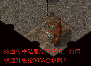 热血传奇私服新区开服,如何快速升级抢BOSS全攻略? 热血传奇私服新区开服,如何快速升级抢BOSS全攻略?