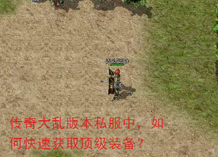 传奇大乱版本私服中,如何快速获取顶级装备? 传奇大乱版本私服中,如何快速获取顶级装备?