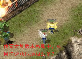 传奇大乱版本私服中,如何快速获取顶级装备? 传奇大乱版本私服中,如何快速获取顶级装备?