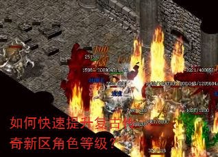 如何快速提升复古传奇新区角色等级? 如何快速提升复古传奇新区角色等级?