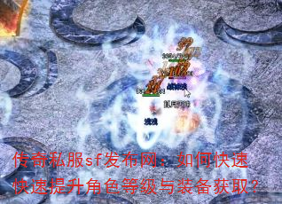 传奇私服sf发布网:如何快速快速提升角色等级与装备获取? 传奇私服sf发布网:如何快速快速提升角色等级与装备获取?