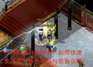 传奇私服sf发布网:如何快速快速提升角色等级与装备获取? 传奇私服sf发布网:如何快速快速提升角色等级与装备获取?