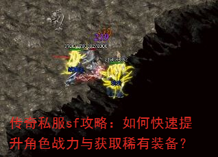 传奇私服sf攻略:如何快速提升角色战力与获取稀有装备? 传奇私服sf攻略:如何快速提升角色战力与获取稀有装备?