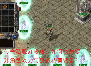 传奇私服sf攻略:如何快速提升角色战力与获取稀有装备? 传奇私服sf攻略:如何快速提升角色战力与获取稀有装备?