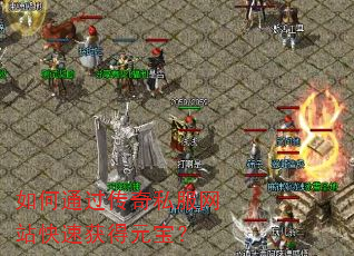 如何通过传奇私服网站快速获得元宝? 如何通过传奇私服网站快速获得元宝?