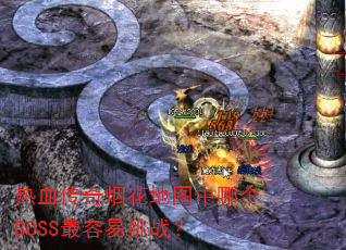热血传奇烟花地图中哪个BOSS最容易挑战? 热血传奇烟花地图中哪个BOSS最容易挑战?