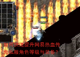 如何快速提升网易热血传奇私服角色等级与装备? 如何快速提升网易热血传奇私服角色等级与装备?