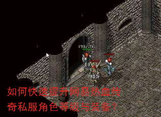 如何快速提升网易热血传奇私服角色等级与装备? 如何快速提升网易热血传奇私服角色等级与装备?