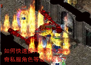 如何快速提升网易热血传奇私服角色等级与装备? 如何快速提升网易热血传奇私服角色等级与装备?