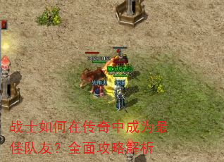 战士如何在传奇中成为最佳队友?全面攻略解析 战士如何在传奇中成为最佳队友?全面攻略解析