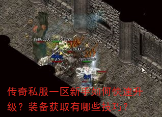 传奇私服一区新手如何快速升级?装备获取有哪些技巧? 传奇私服一区新手如何快速升级?装备获取有哪些技巧?