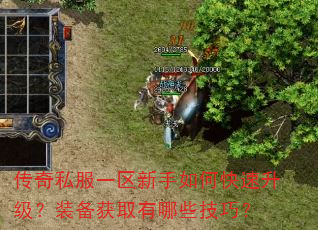 传奇私服一区新手如何快速升级?装备获取有哪些技巧? 传奇私服一区新手如何快速升级?装备获取有哪些技巧?