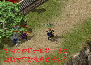 如何快速提升仙梭剑迷失版斩传奇新服角色等级? 如何快速提升仙梭剑迷失版斩传奇新服角色等级?