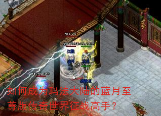 如何成为玛法大陆的蓝月至尊版传奇世界征战高手? 如何成为玛法大陆的蓝月至尊版传奇世界征战高手?