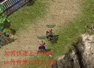 如何快速上手1800pk传奇原始绿刀版? 如何快速上手1800pk传奇原始绿刀版?