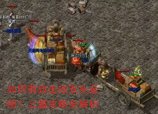 如何有效击败双头金刚?上篇攻略全解析 如何有效击败双头金刚?上篇攻略全解析