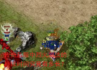 传奇私服中烈火剑法的持续时间究竟有多长? 传奇私服中烈火剑法的持续时间究竟有多长?