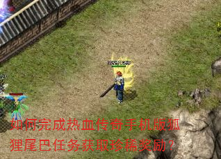 如何完成热血传奇手机版狐狸尾巴任务获取珍稀奖励? 如何完成热血传奇手机版狐狸尾巴任务获取珍稀奖励?