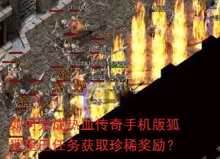 如何完成热血传奇手机版狐狸尾巴任务获取珍稀奖励? 如何完成热血传奇手机版狐狸尾巴任务获取珍稀奖励?
