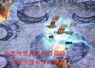 热血传奇英雄如何召唤?详细步骤与技巧解析 热血传奇英雄如何召唤?详细步骤与技巧解析