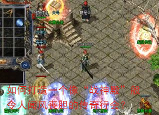 如何打造一个像“战神殿”般令人闻风丧胆的传奇行会? 如何打造一个像“战神殿”般令人闻风丧胆的传奇行会?