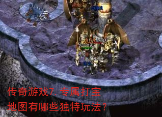 传奇游戏7.专属打宝地图有哪些独特玩法? 传奇游戏7.专属打宝地图有哪些独特玩法?
