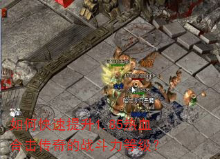 如何快速提升1.85热血合击传奇的战斗力等级? 如何快速提升1.85热血合击传奇的战斗力等级?