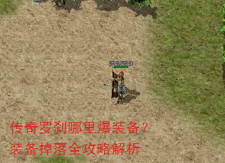 传奇罗刹哪里爆装备?装备掉落全攻略解析 传奇罗刹哪里爆装备?装备掉落全攻略解析