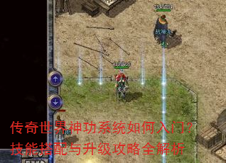 传奇世界神功系统如何入门?技能搭配与升级攻略全解析 传奇世界神功系统如何入门?技能搭配与升级攻略全解析