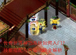 传奇世界神功系统如何入门?技能搭配与升级攻略全解析 传奇世界神功系统如何入门?技能搭配与升级攻略全解析