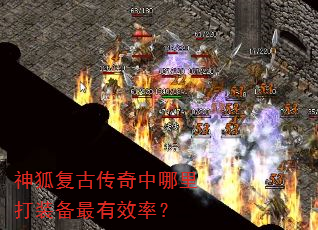 神狐复古传奇中哪里打装备最有效率? 神狐复古传奇中哪里打装备最有效率?