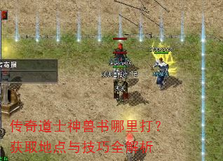 传奇道士神兽书哪里打?获取地点与技巧全解析 传奇道士神兽书哪里打?获取地点与技巧全解析