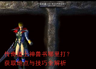 传奇道士神兽书哪里打?获取地点与技巧全解析 传奇道士神兽书哪里打?获取地点与技巧全解析
