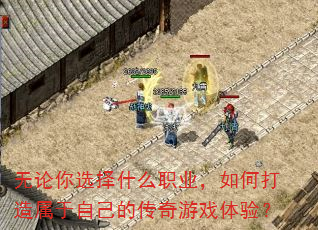 无论你选择什么职业,如何打造属于自己的传奇游戏体验? 无论你选择什么职业,如何打造属于自己的传奇游戏体验?