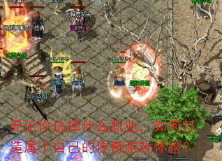 无论你选择什么职业,如何打造属于自己的传奇游戏体验? 无论你选择什么职业,如何打造属于自己的传奇游戏体验?