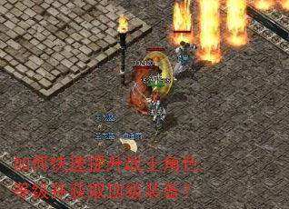 如何快速提升战士角色等级并获取顶级装备? 如何快速提升战士角色等级并获取顶级装备?