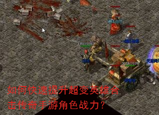 如何快速提升超变英雄合击传奇手游角色战力? 如何快速提升超变英雄合击传奇手游角色战力?