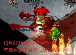 12月6日传奇服务器暂停,如何规划游戏时间与活动安排? 12月6日传奇服务器暂停,如何规划游戏时间与活动安排?