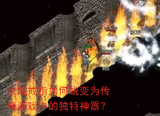 火焰戒指如何蜕变为传奇游戏中的独特神器? 火焰戒指如何蜕变为传奇游戏中的独特神器?