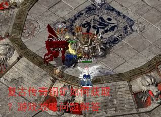 复古传奇铜矿如何获取?游戏攻略问题解答 复古传奇铜矿如何获取?游戏攻略问题解答