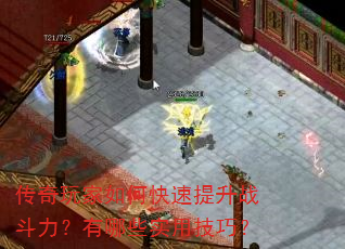 传奇玩家如何快速提升战斗力?有哪些实用技巧? 传奇玩家如何快速提升战斗力?有哪些实用技巧?