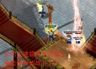 如何快速提升风云星王合击传奇的战斗力? 如何快速提升风云星王合击传奇的战斗力?