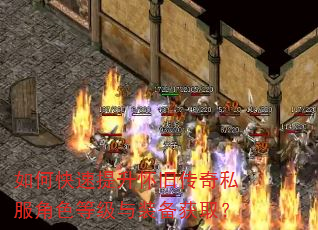 如何快速提升怀旧传奇私服角色等级与装备获取? 如何快速提升怀旧传奇私服角色等级与装备获取?