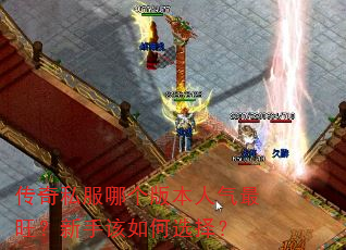 传奇私服哪个版本人气最旺?新手该如何选择? 传奇私服哪个版本人气最旺?新手该如何选择?