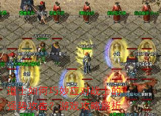 道士如何巧妙应对战士的强势攻击?游戏攻略解析 道士如何巧妙应对战士的强势攻击?游戏攻略解析