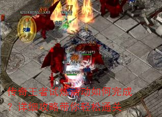 传奇王者试炼活动如何完成?详细攻略带你轻松通关 传奇王者试炼活动如何完成?详细攻略带你轻松通关