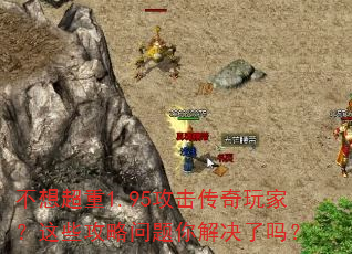不想超重1.95攻击传奇玩家?这些攻略问题你解决了吗? 不想超重1.95攻击传奇玩家?这些攻略问题你解决了吗?