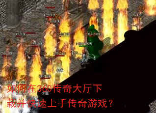 如何在360传奇大厅下载并快速上手传奇游戏? 如何在360传奇大厅下载并快速上手传奇游戏?